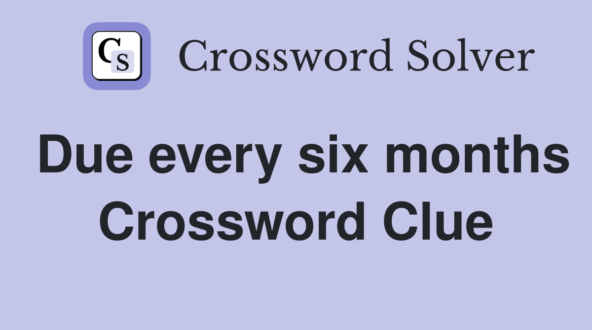 Due every six months Crossword Clue