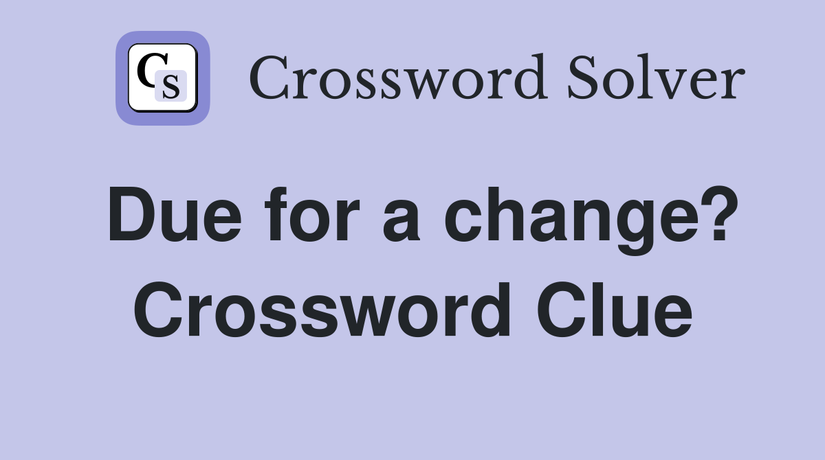 Due for a change? Crossword Clue