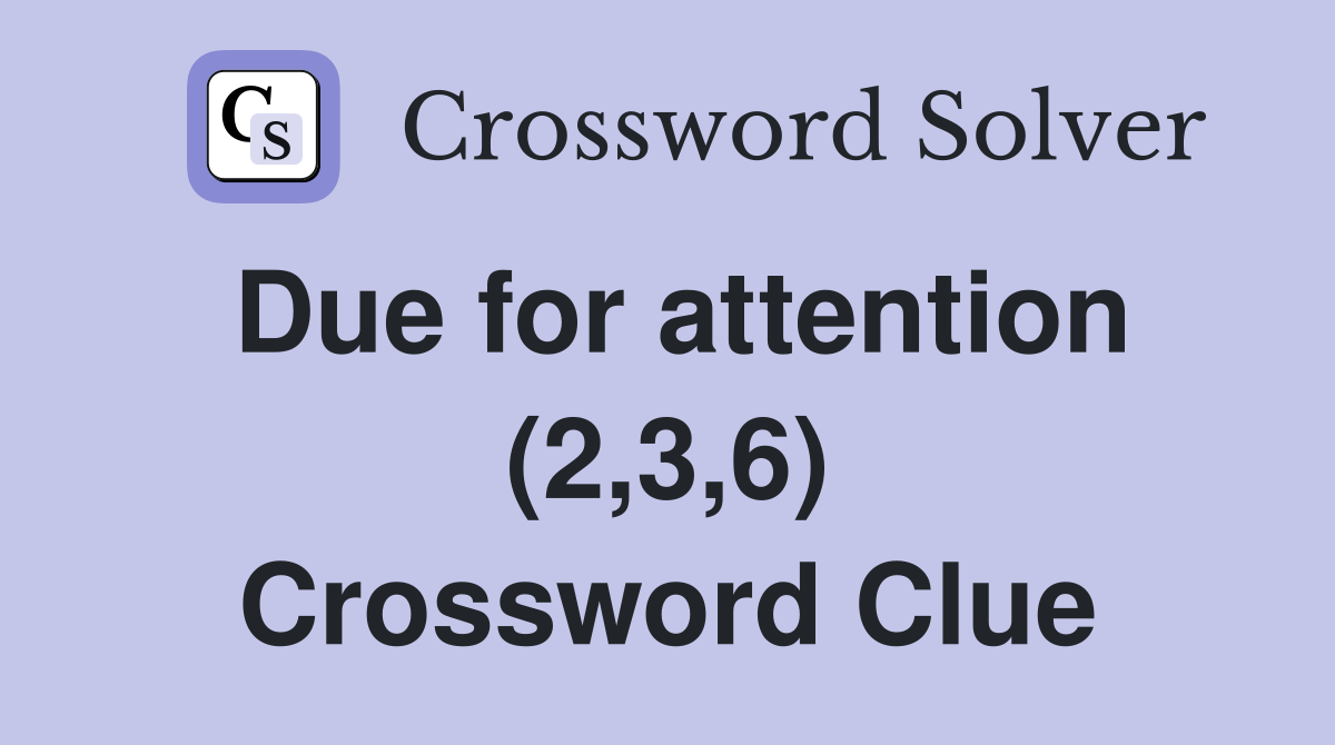 Due for attention (2,3,6) Crossword Clue