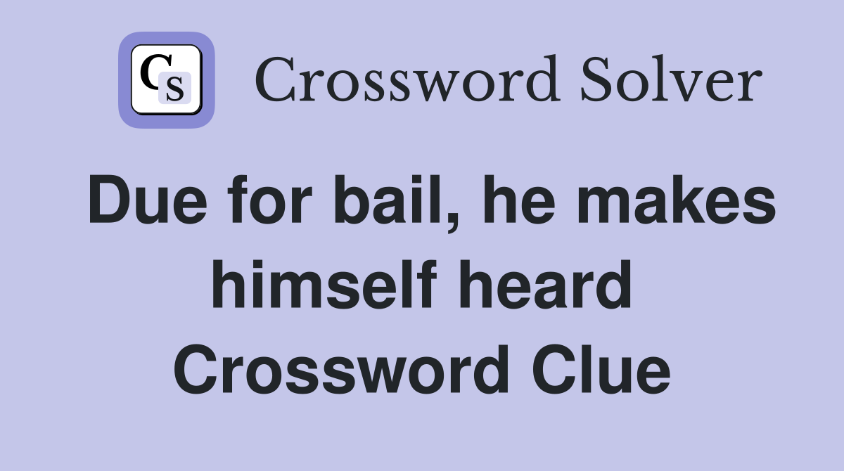 Due for bail, he makes himself heard Crossword Clue