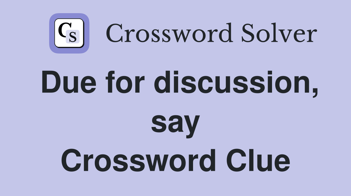 Due for discussion, say Crossword Clue