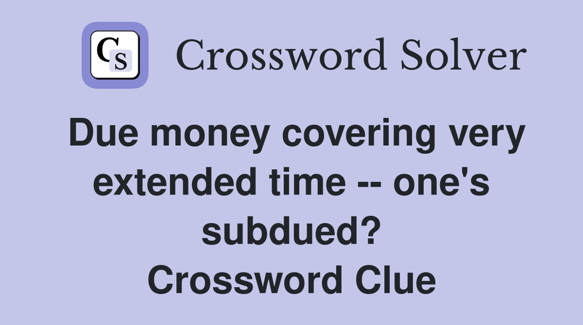 Due money covering very extended time -- one's subdued? Crossword Clue