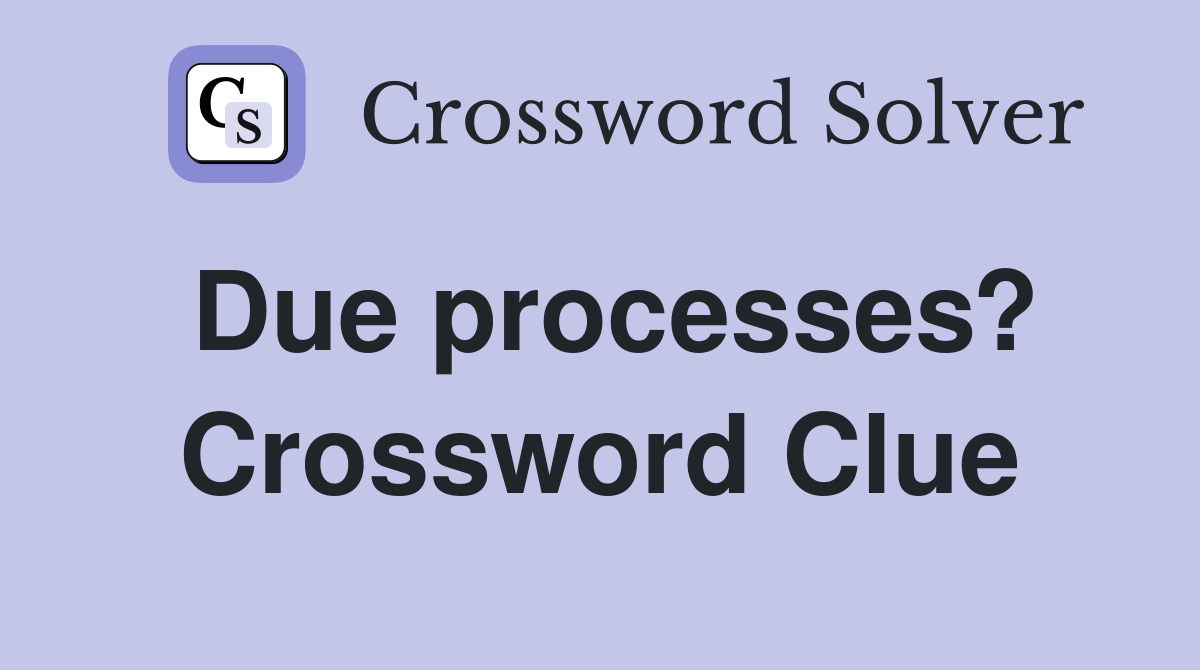 Due processes? Crossword Clue
