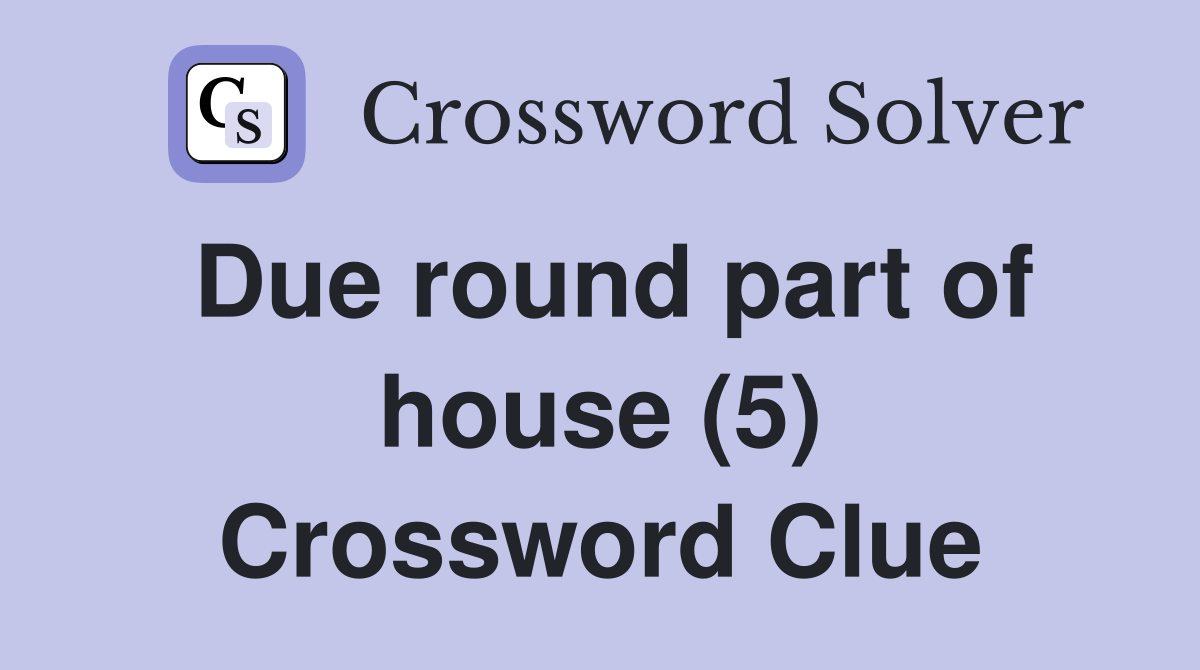Due round part of house (5) Crossword Clue