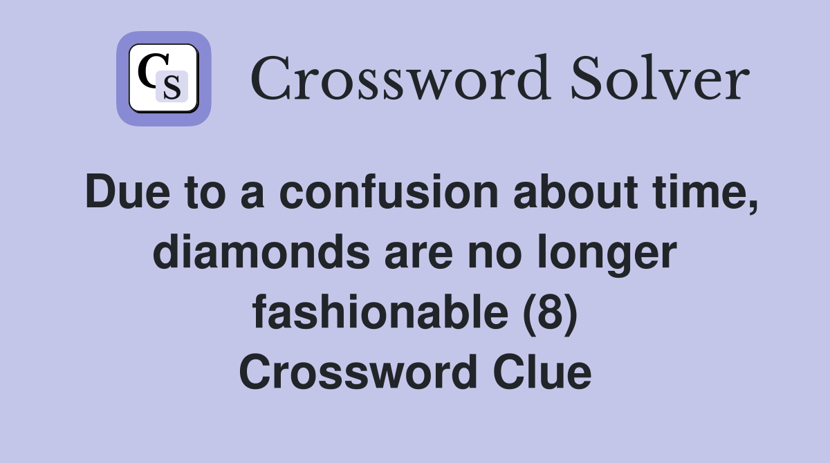 Due to a confusion about time, diamonds are no longer fashionable (8) Crossword Clue