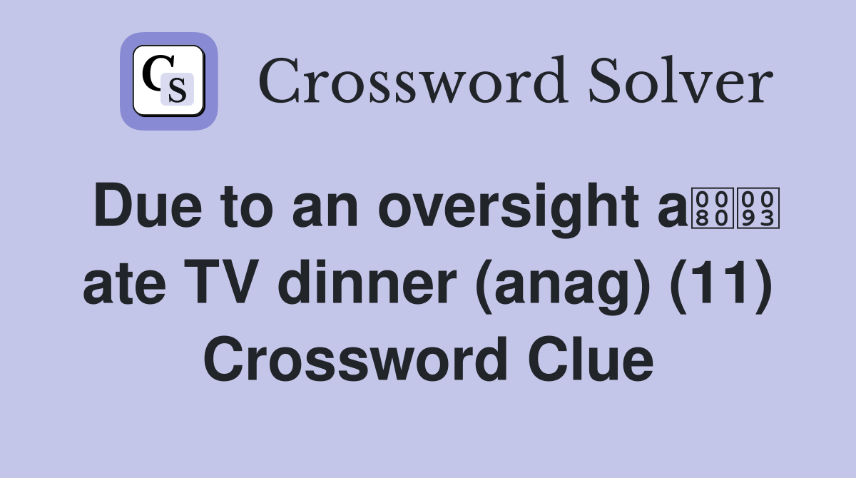 Due to an oversight a ate TV dinner (anag) (11) Crossword Clue