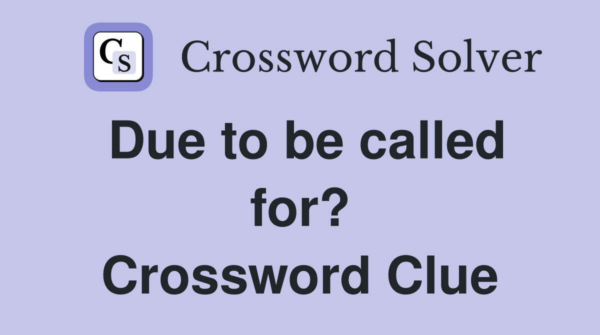 Due to be called for? Crossword Clue