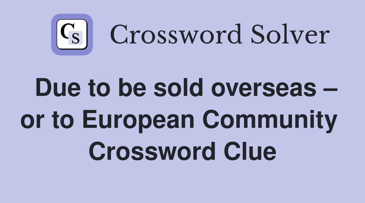 Due to be sold overseas – or to European Community  Crossword Clue