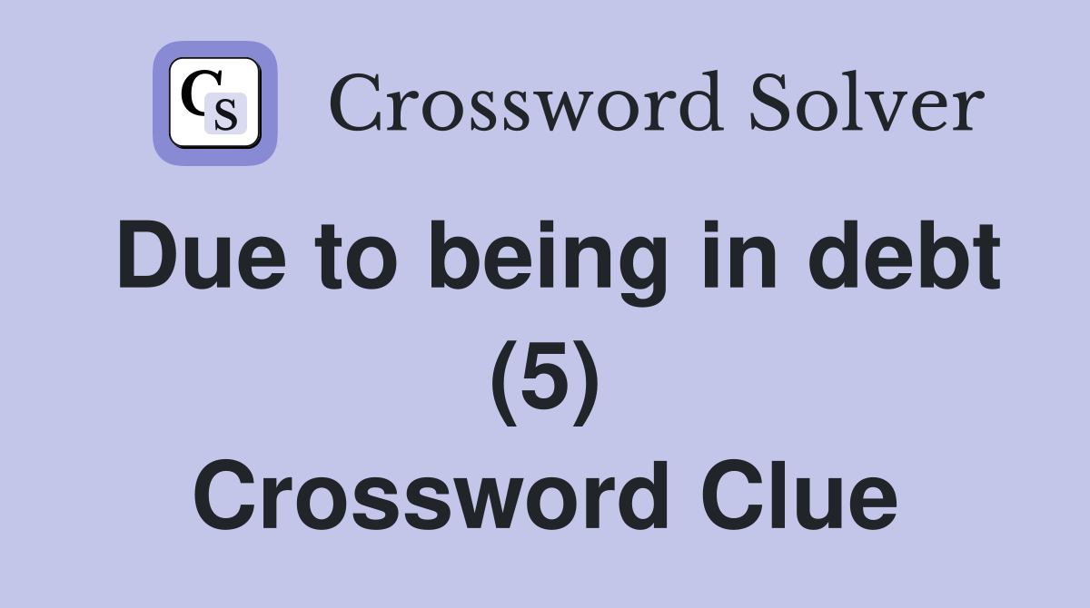 Due to being in debt (5) Crossword Clue