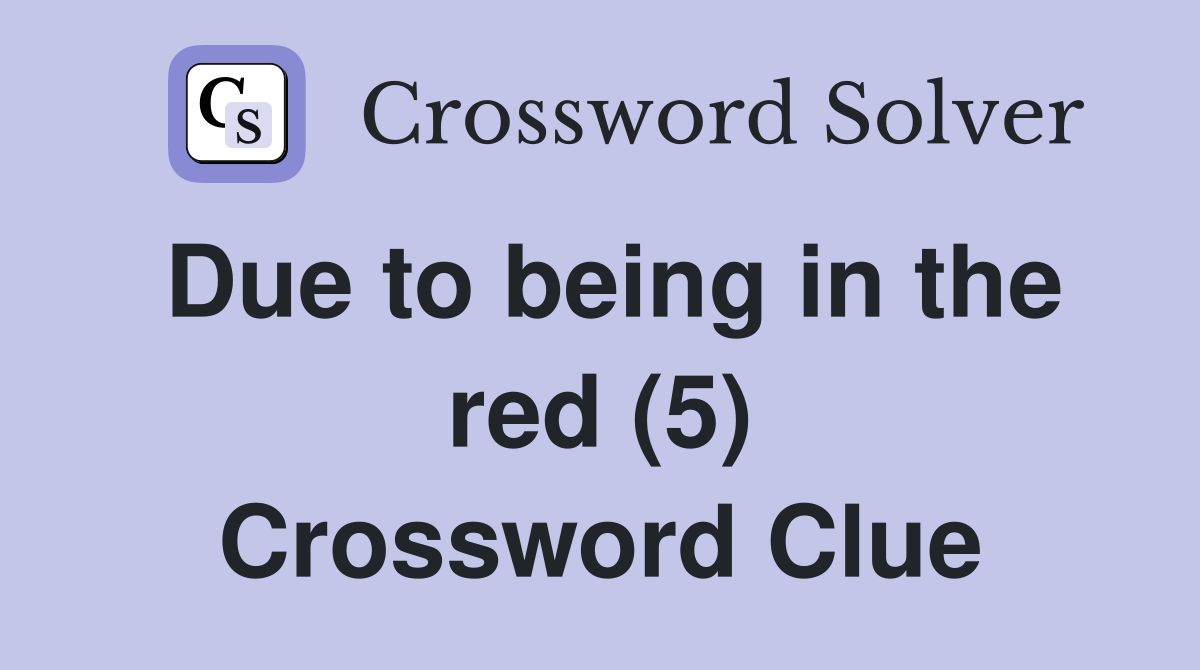 Due to being in the red (5) Crossword Clue