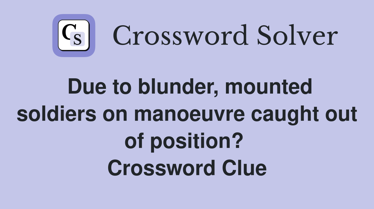 Due to blunder, mounted soldiers on manoeuvre caught out of position?  Crossword Clue