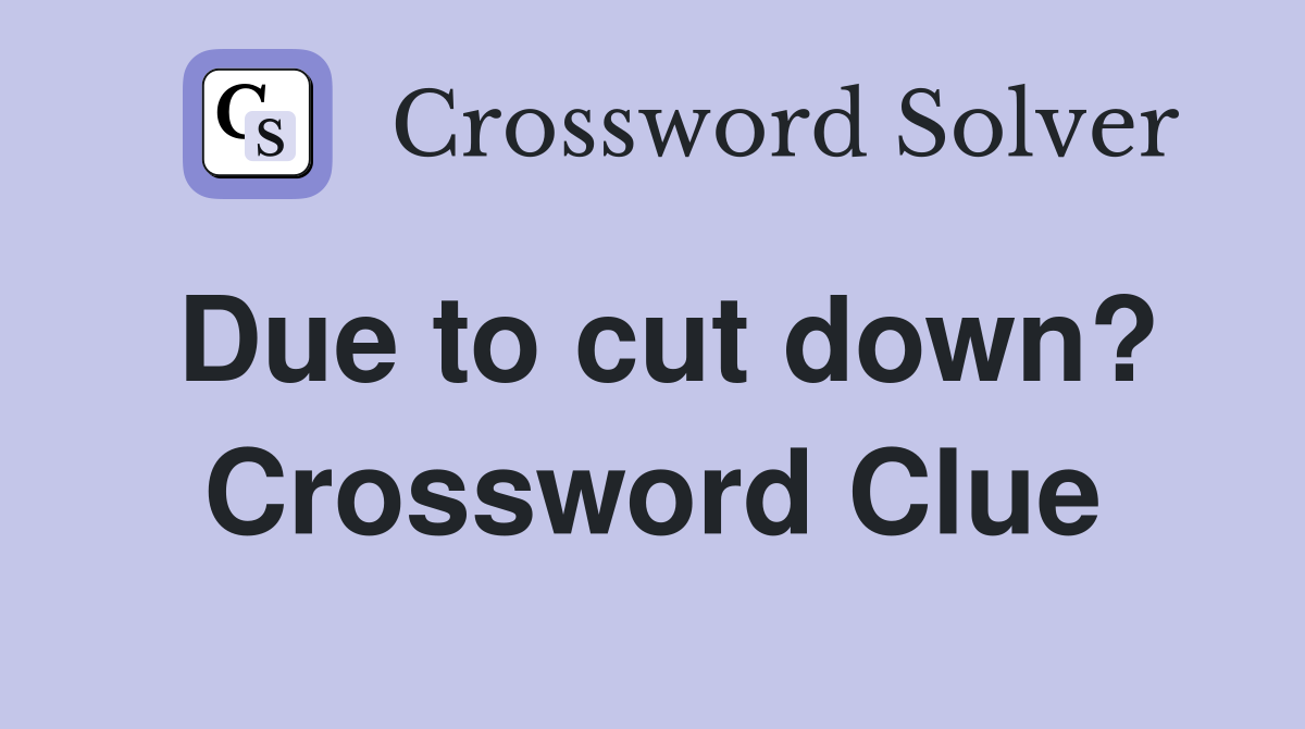 Due to cut down? Crossword Clue
