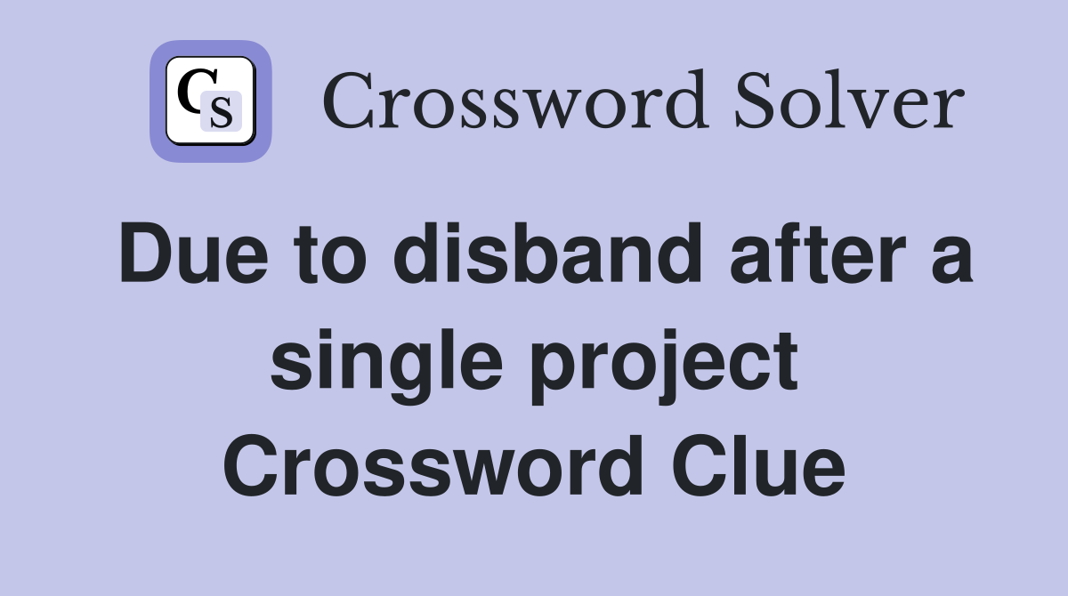 Due to disband after a single project Crossword Clue