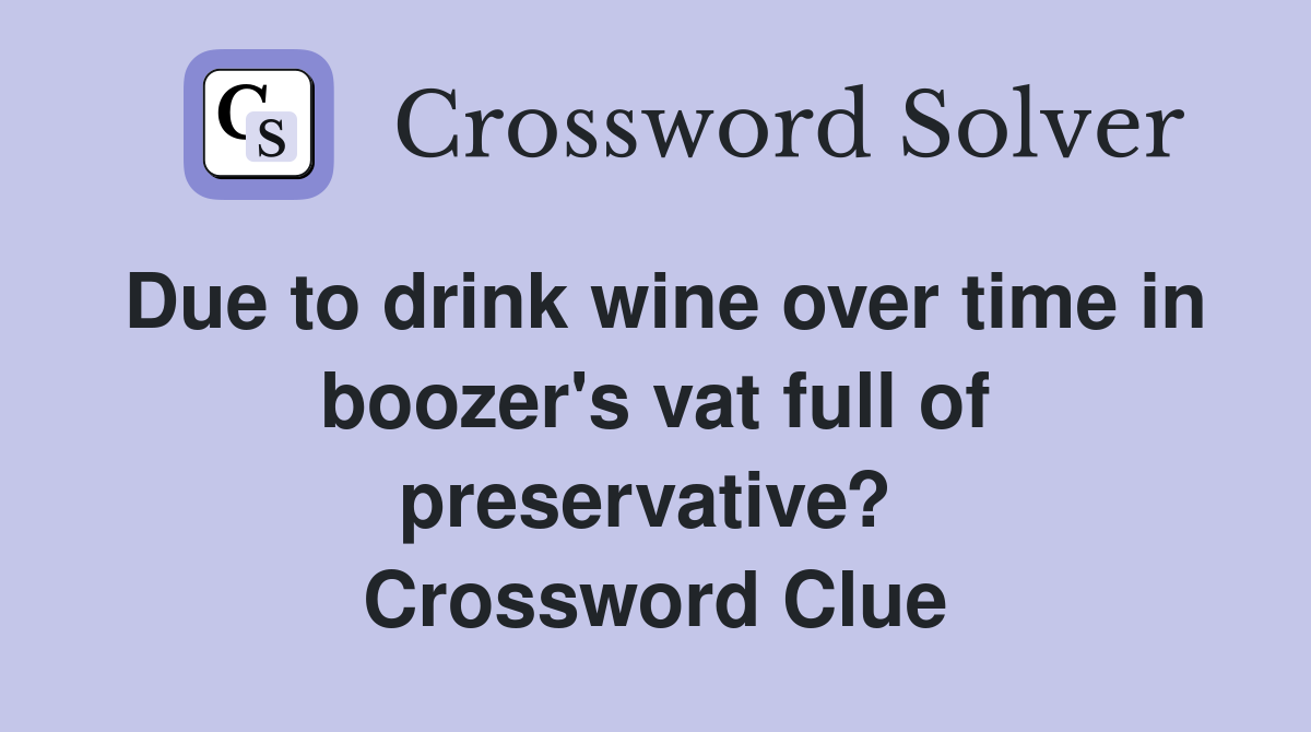 Due to drink wine over time in boozer's vat full of preservative?  Crossword Clue