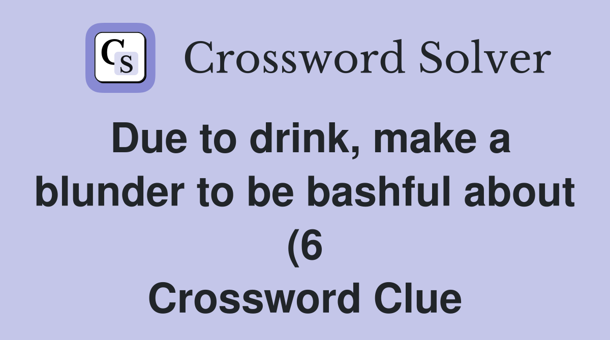 Due to drink make a blunder to be bashful about (6) Crossword Clue Due to drink make a blunder to be bashful about (6) Crossword Clue