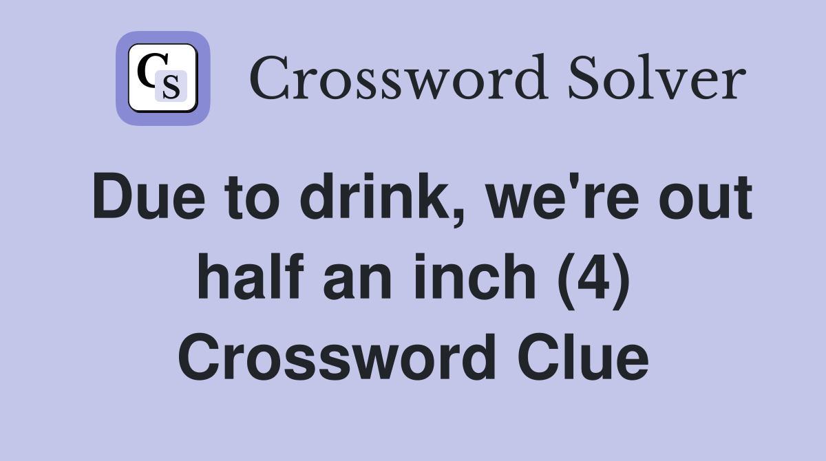 Due to drink, we're out half an inch (4) Crossword Clue