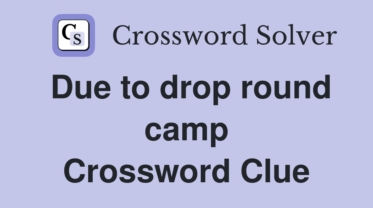 Due to drop round camp Crossword Clue
