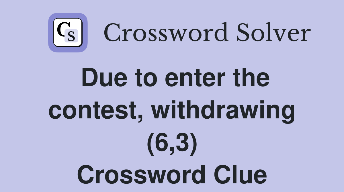 Due to enter the contest, withdrawing (6,3) Crossword Clue