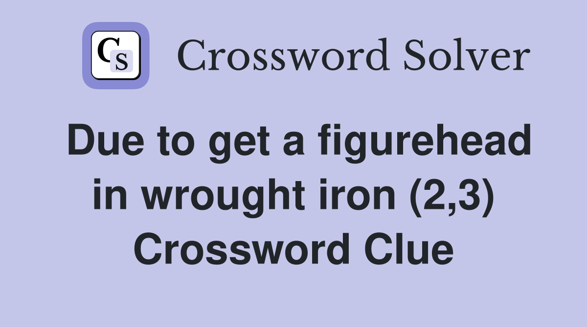 Due to get a figurehead in wrought iron (2,3) Crossword Clue