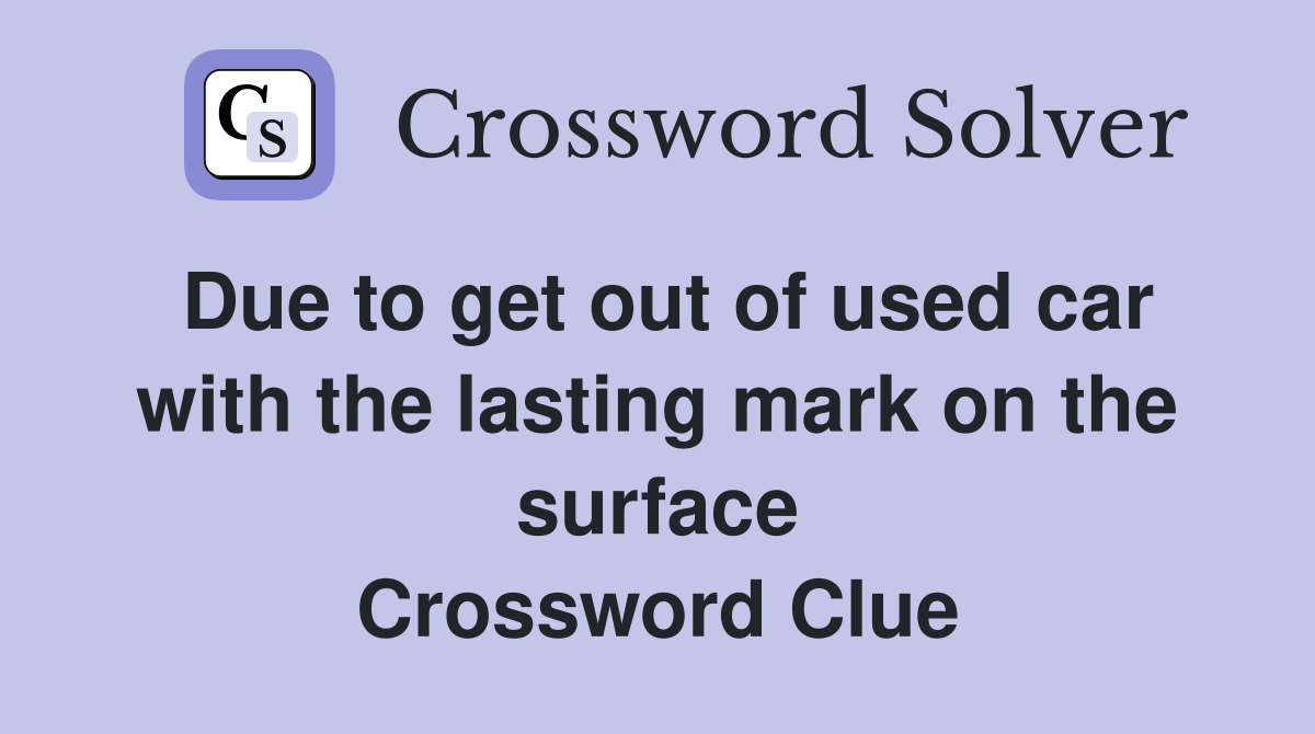 Due to get out of used car with the lasting mark on the surface Crossword Clue