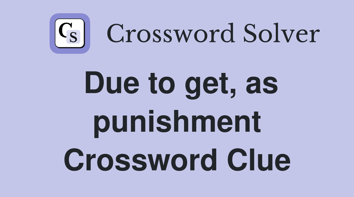 Due to get, as punishment Crossword Clue