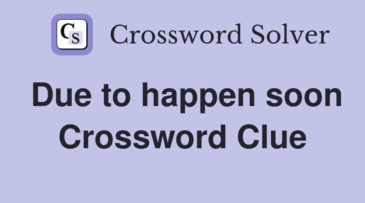 Due to happen soon Crossword Clue
