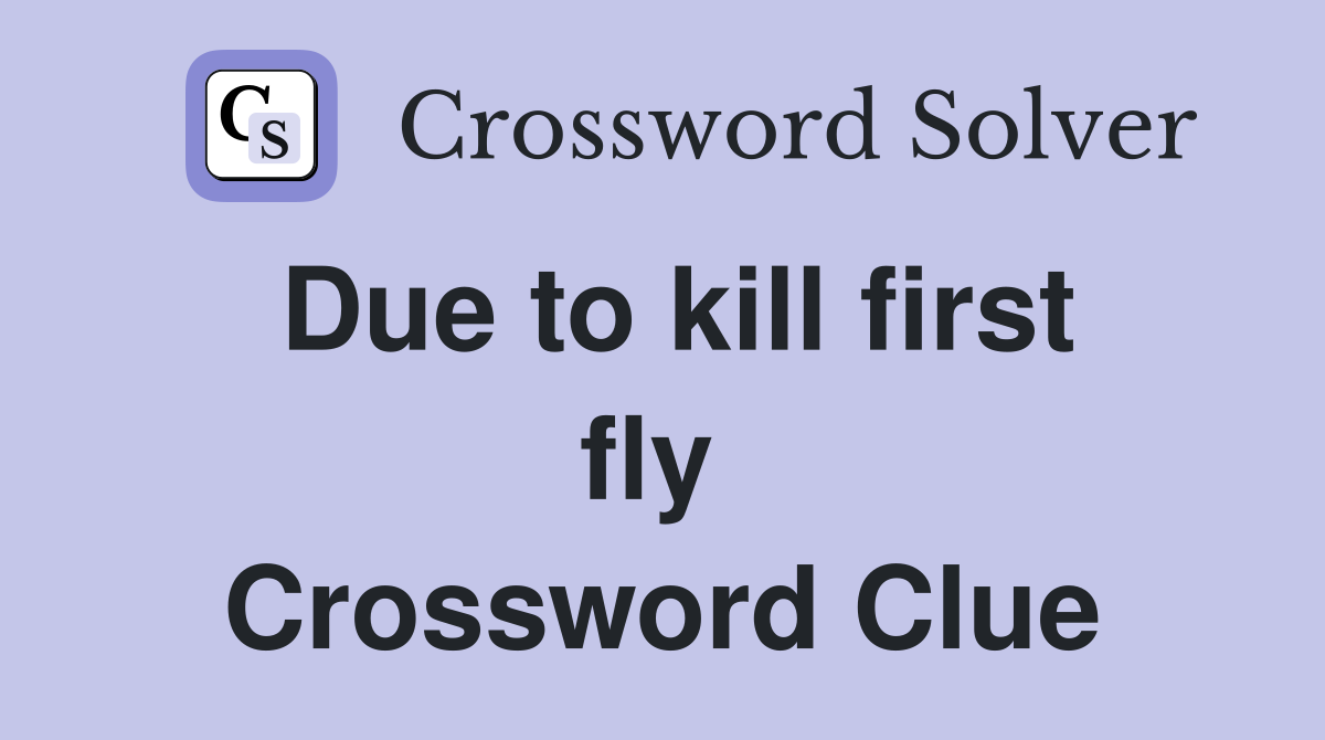 Due to kill first fly  Crossword Clue