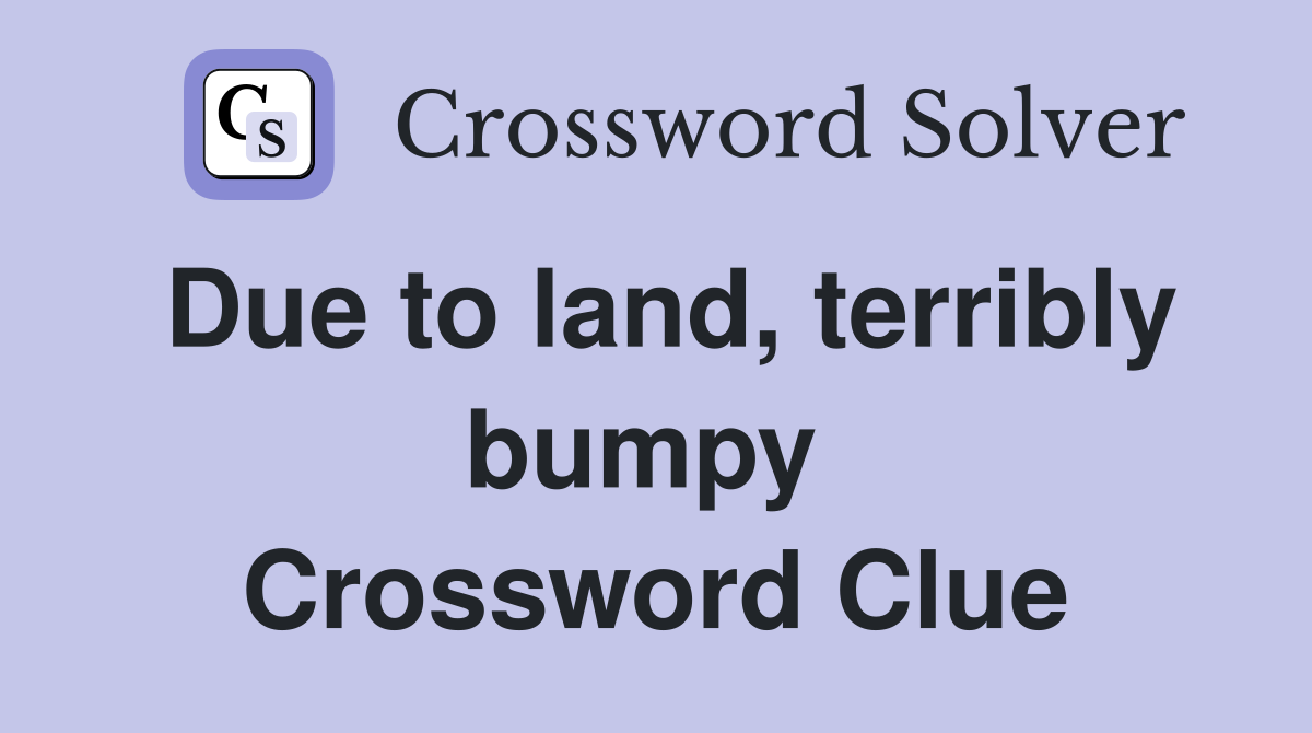 Due to land, terribly bumpy  Crossword Clue