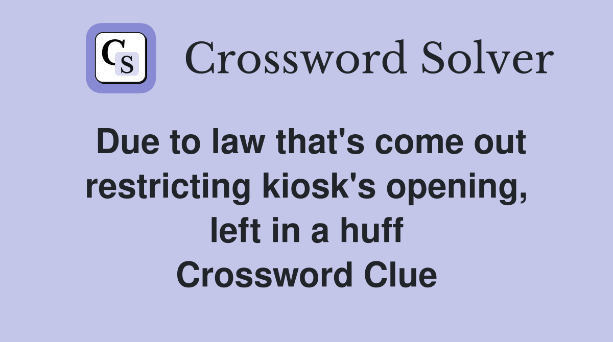 Due to law that's come out restricting kiosk's opening, left in a huff Crossword Clue