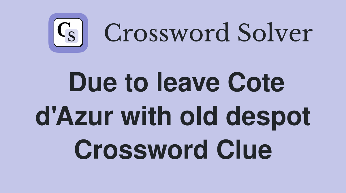 Due to leave Cote d'Azur with old despot Crossword Clue
