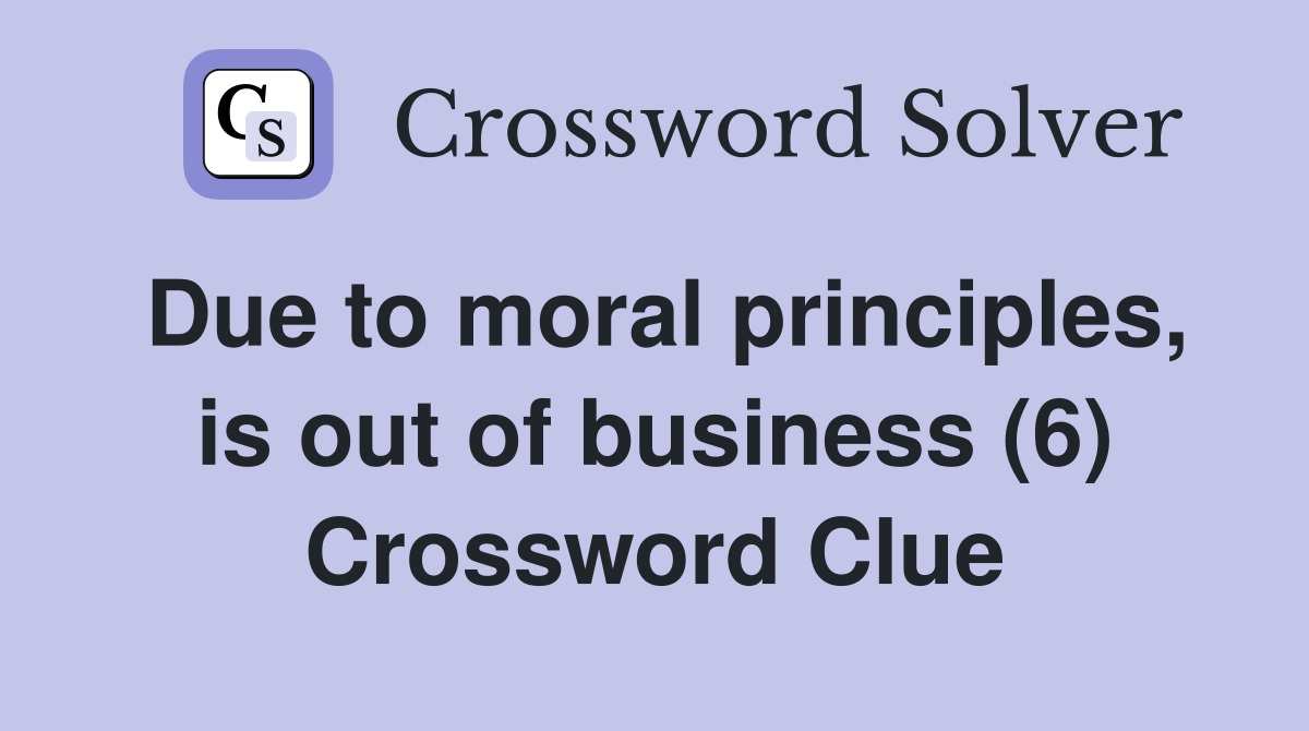 Due to moral principles, is out of business (6) Crossword Clue