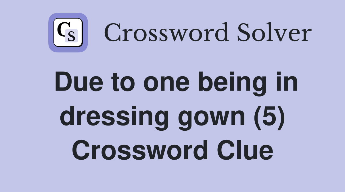 Due to one being in dressing gown (5) Crossword Clue