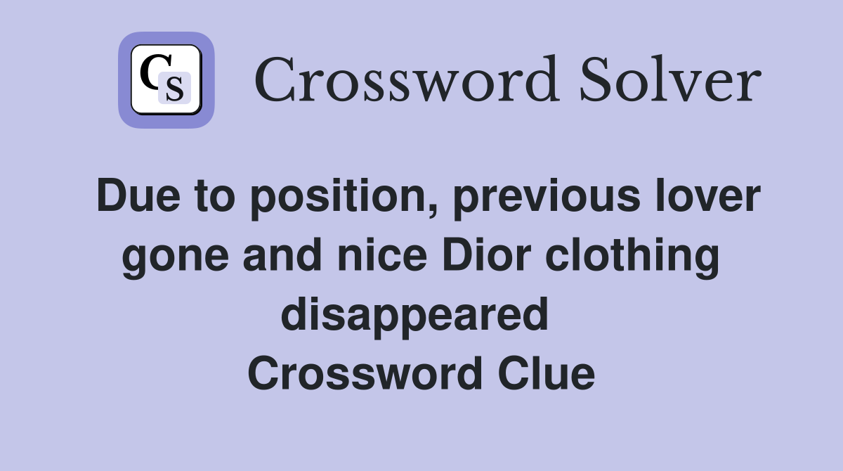 Due to position, previous lover gone and nice Dior clothing disappeared  Crossword Clue