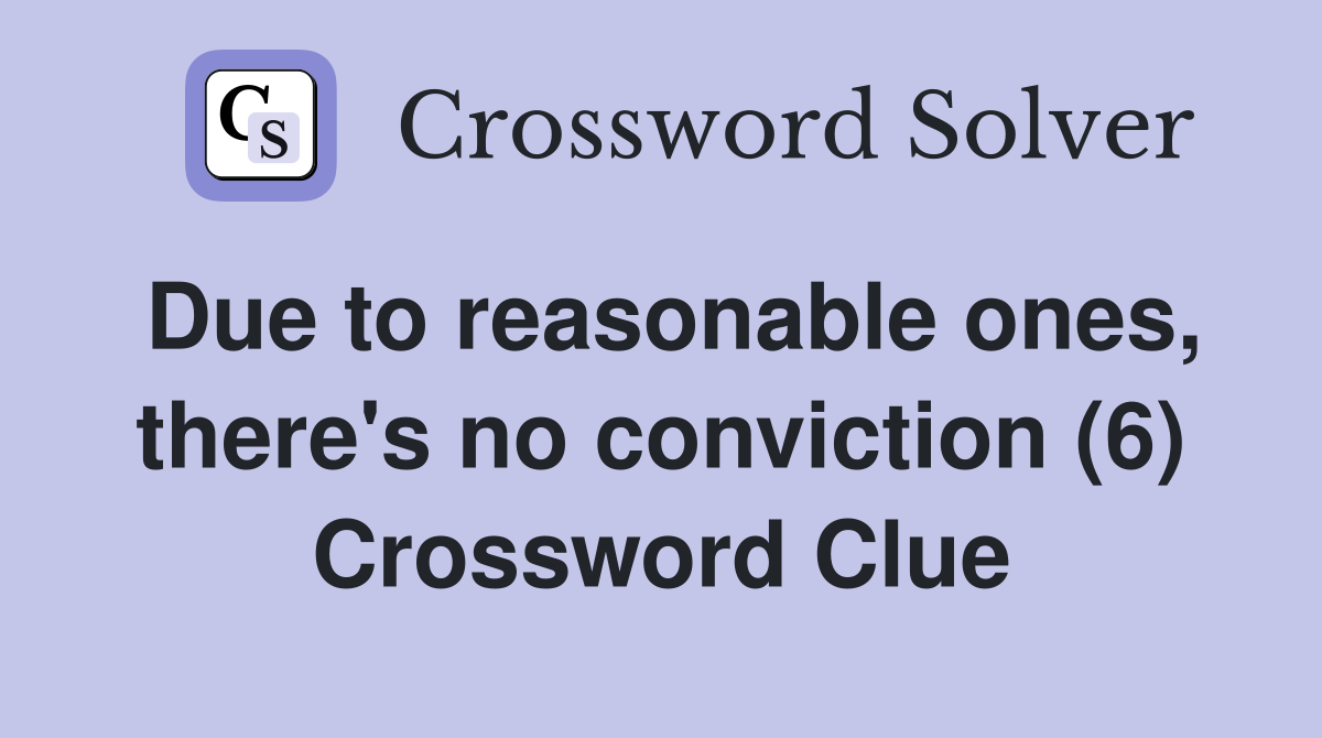 Due to reasonable ones, there's no conviction (6) Crossword Clue