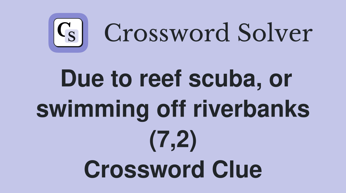 Due to reef scuba, or swimming off riverbanks (7,2) Crossword Clue