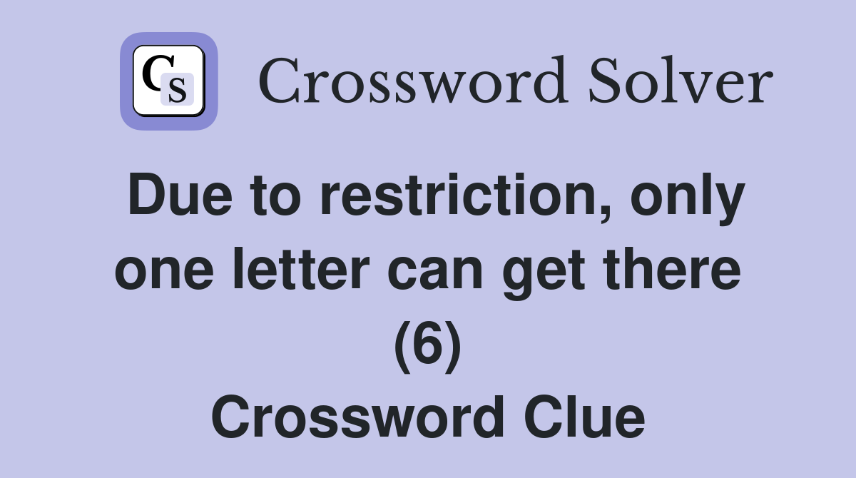 Due to restriction, only one letter can get there (6) Crossword Clue