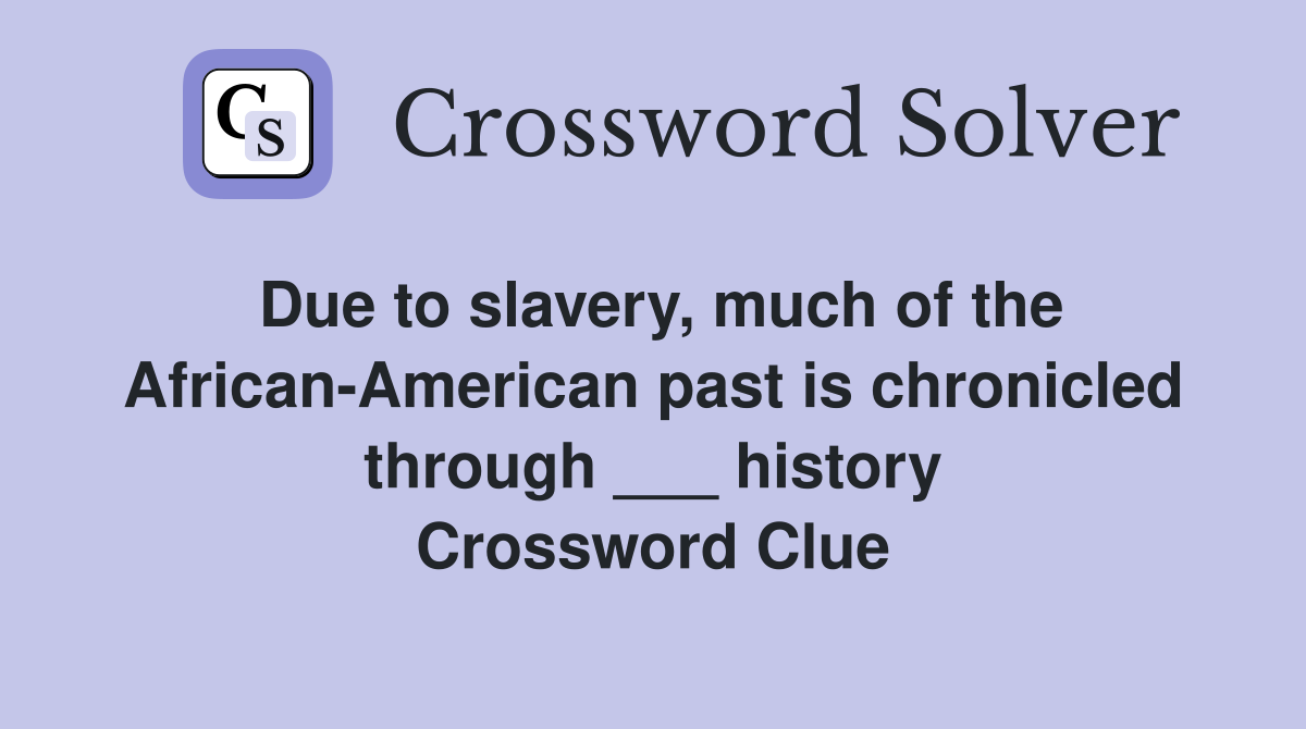 Due to slavery, much of the African-American past is chronicled through ___ history Crossword Clue