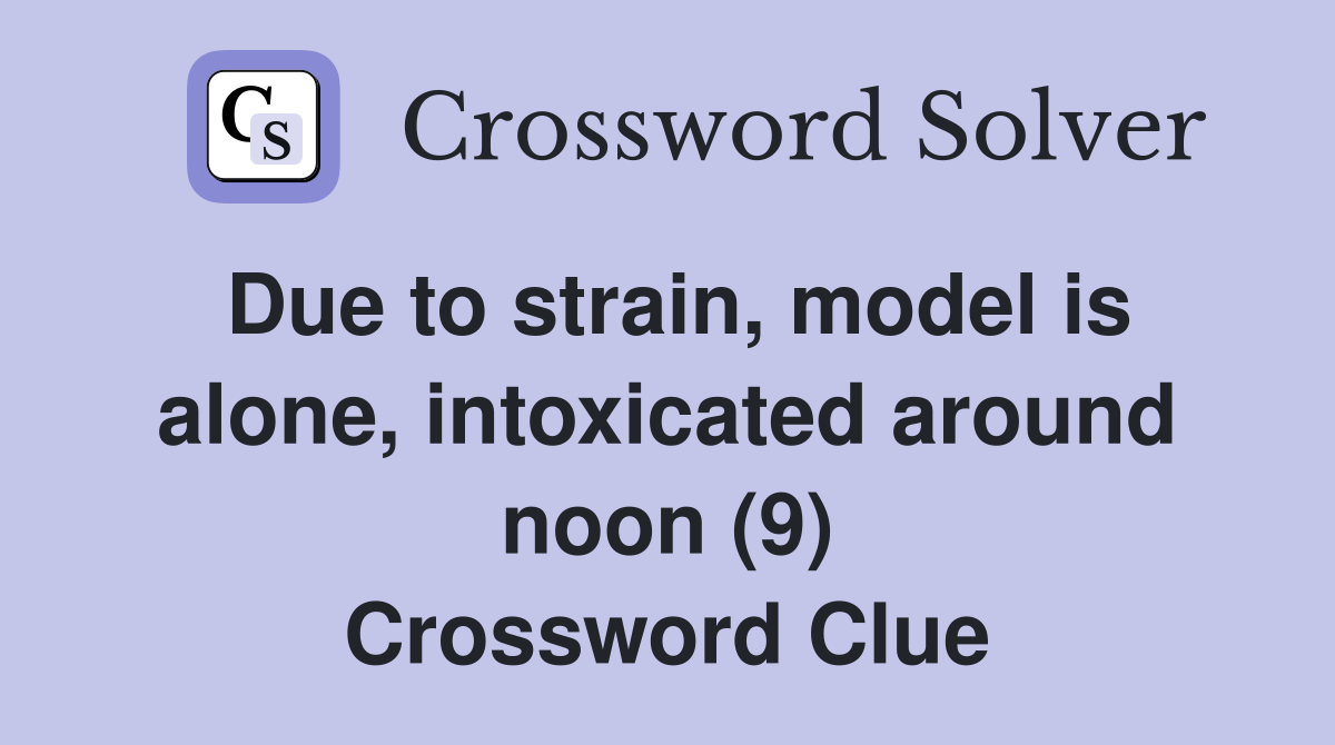 Due to strain, model is alone, intoxicated around noon (9) Crossword Clue