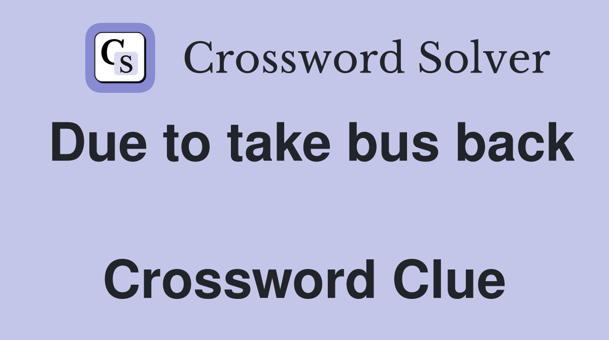 Due to take bus back  Crossword Clue