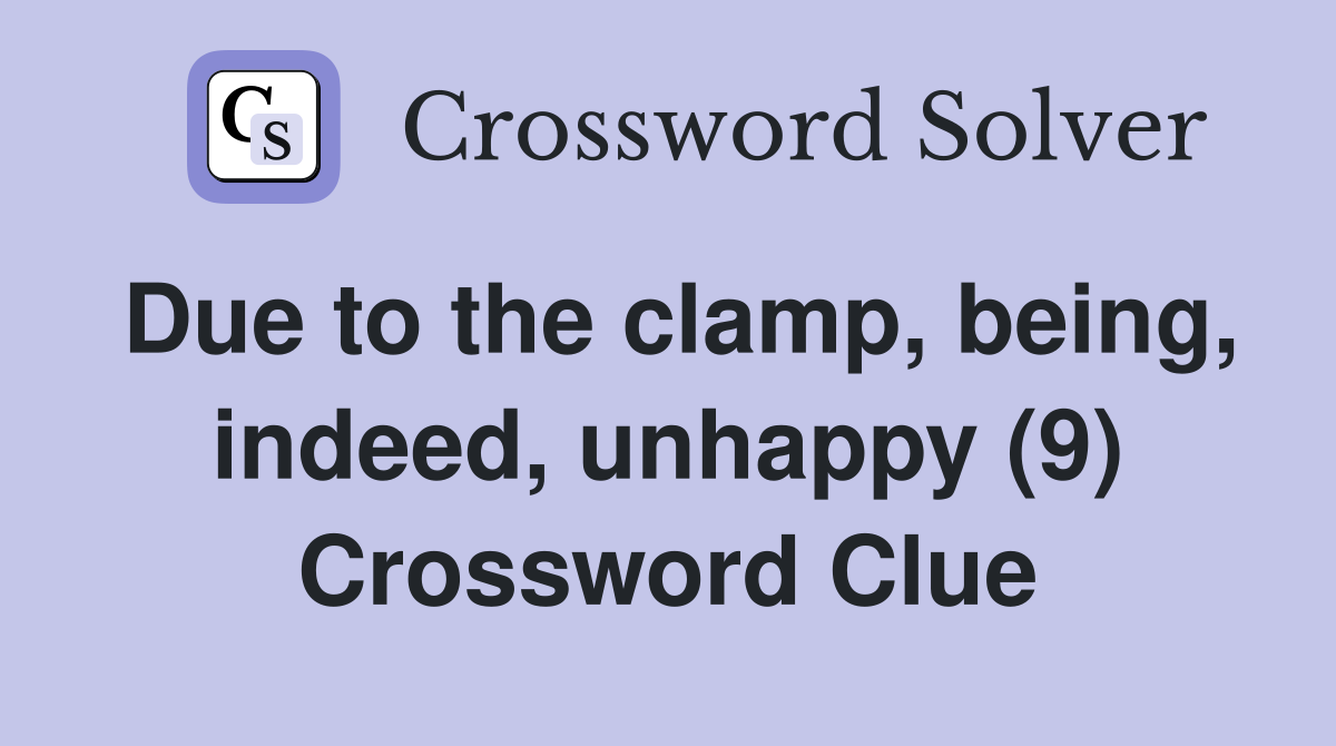 Due to the clamp, being, indeed, unhappy (9) Crossword Clue