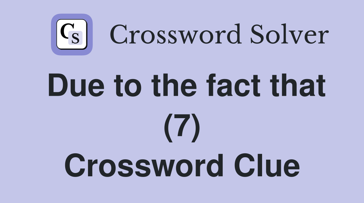 Due to the fact that (7) Crossword Clue