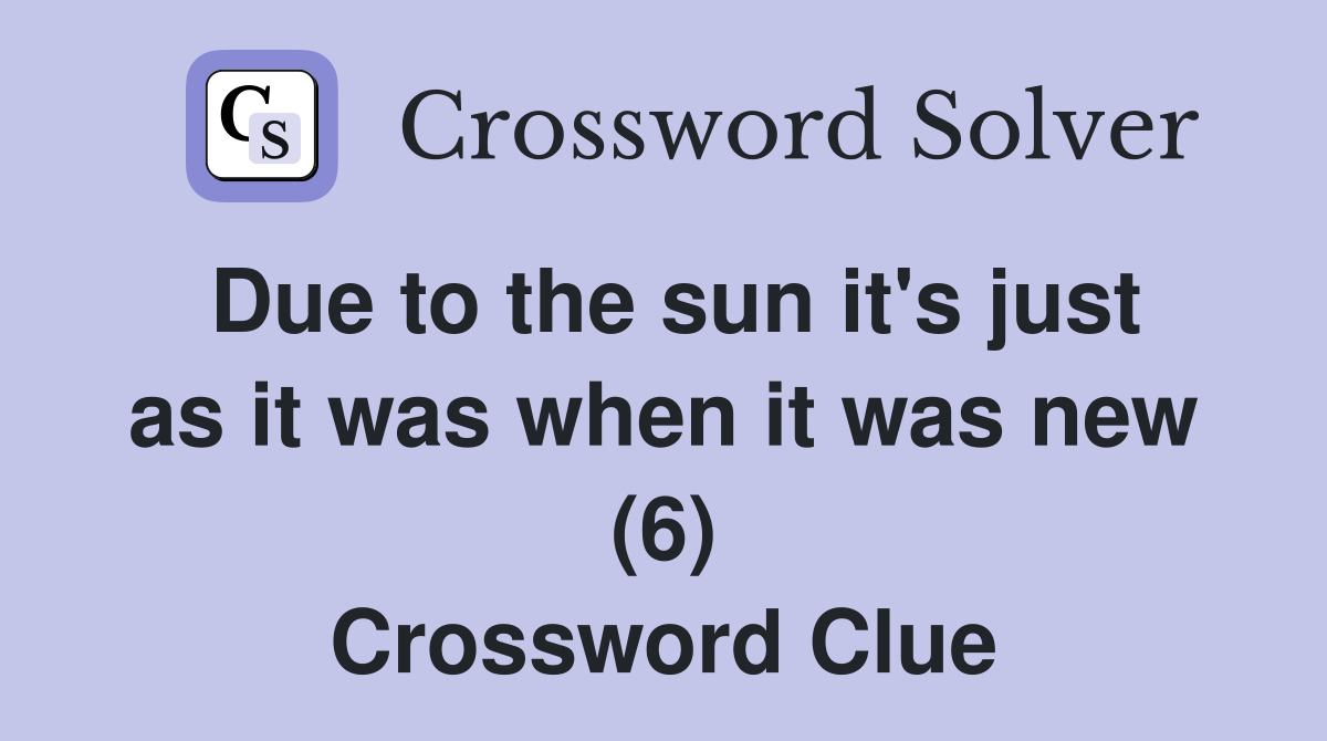 Due to the sun it's just as it was when it was new (6) Crossword Clue