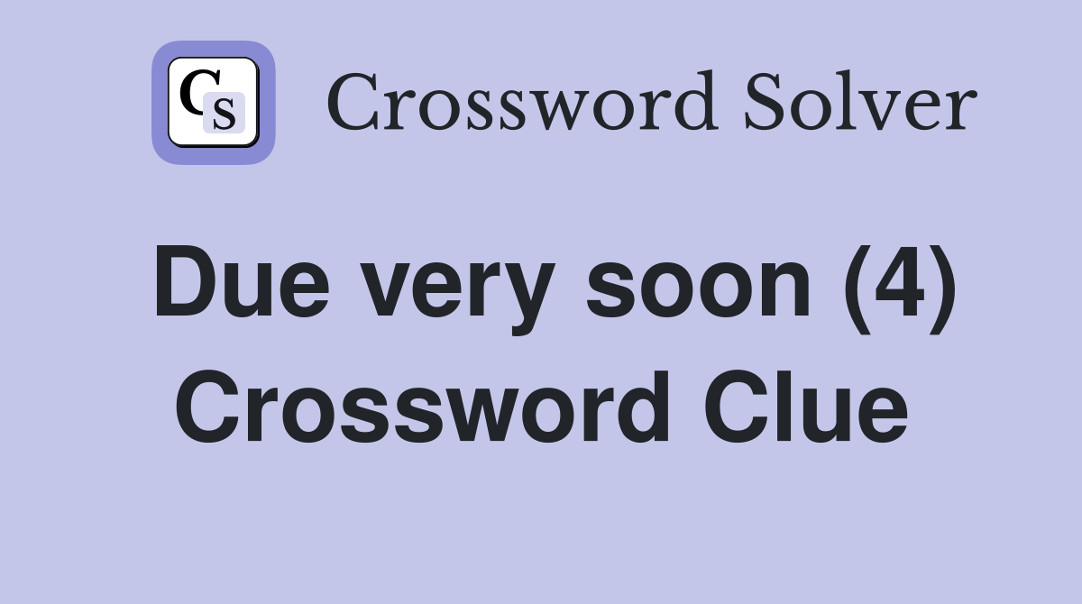 Due very soon (4) Crossword Clue