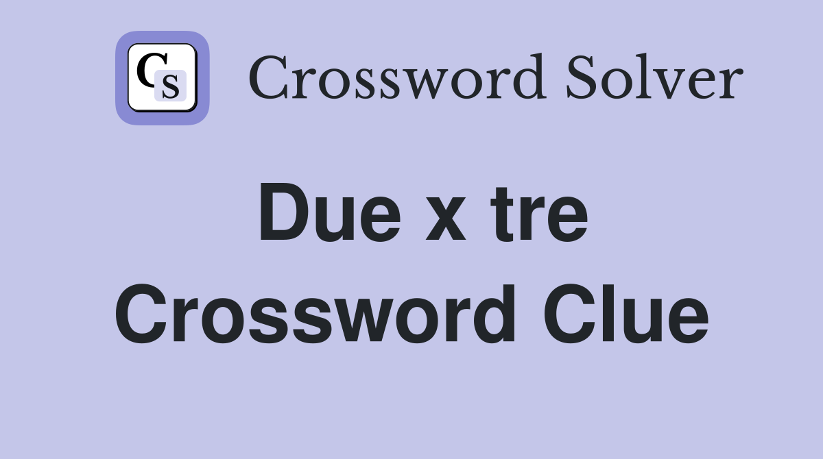Due x tre Crossword Clue