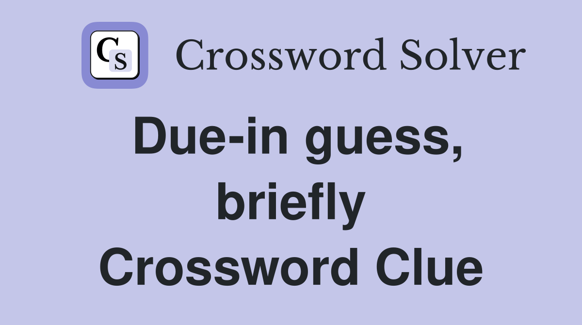 Due-in guess, briefly Crossword Clue