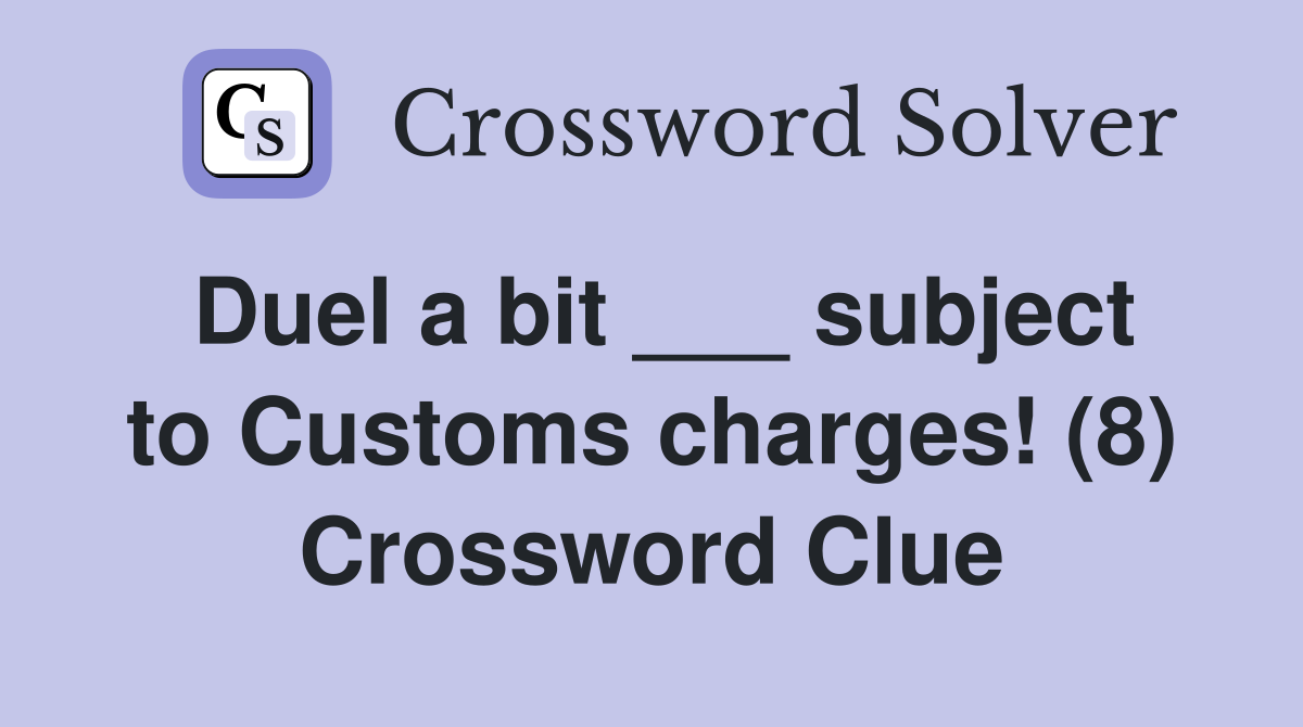 Duel a bit ___ subject to Customs charges! (8) Crossword Clue