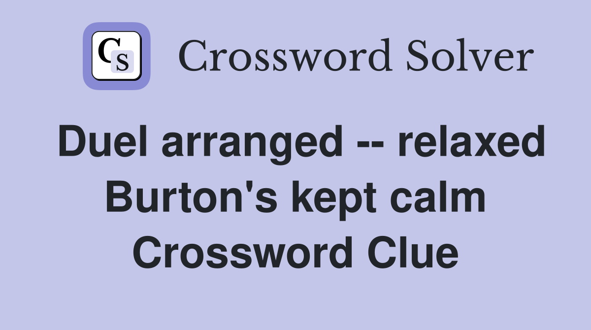 Duel arranged -- relaxed Burton's kept calm Crossword Clue