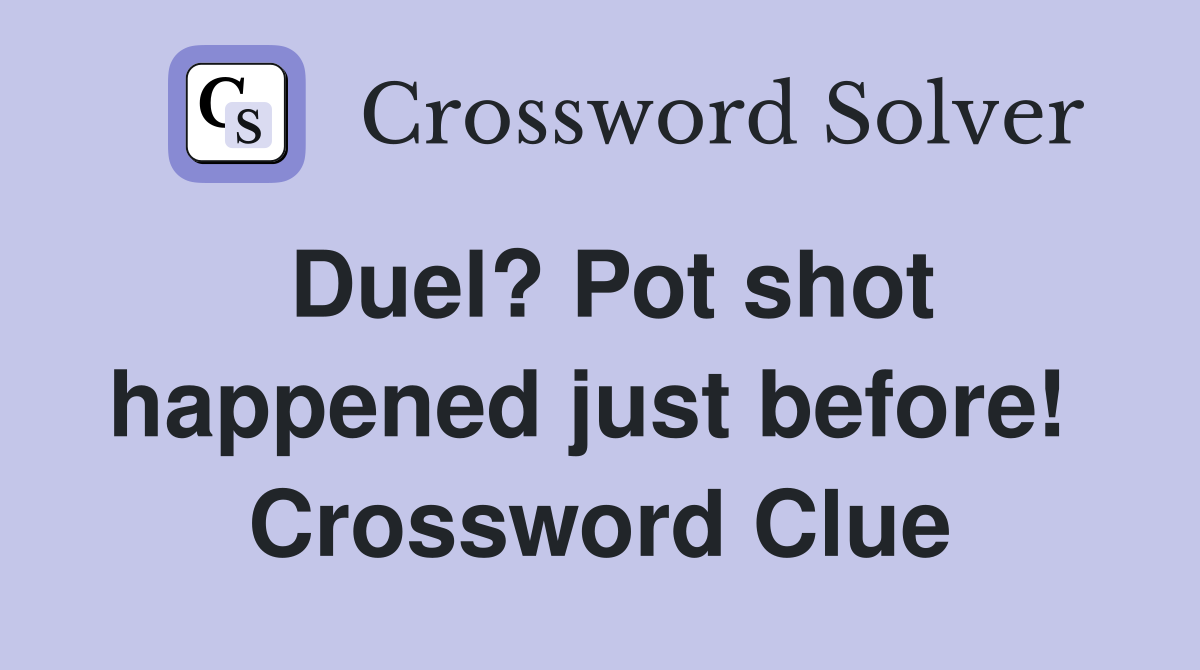 Duel? Pot shot happened just before!  Crossword Clue