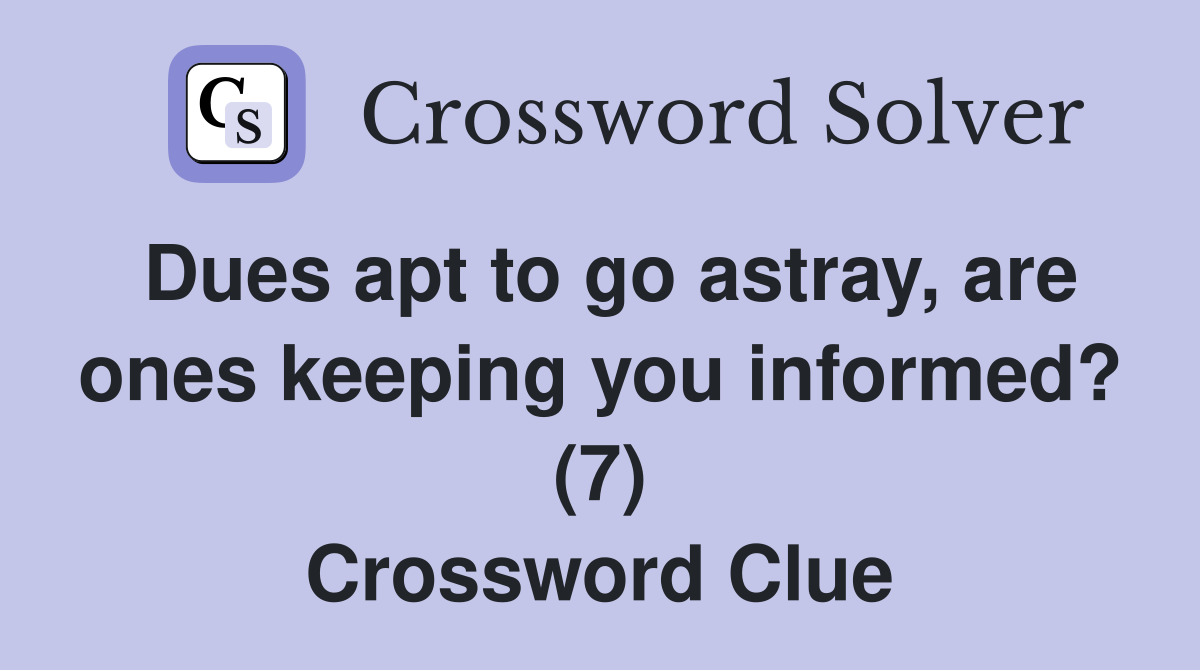 Dues apt to go astray, are ones keeping you informed? (7) Crossword Clue