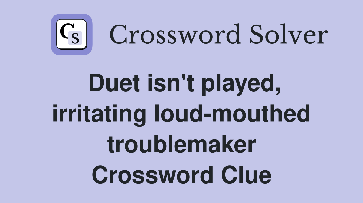 Duet isn't played, irritating loud-mouthed troublemaker Crossword Clue